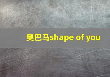 奥巴马shape of you